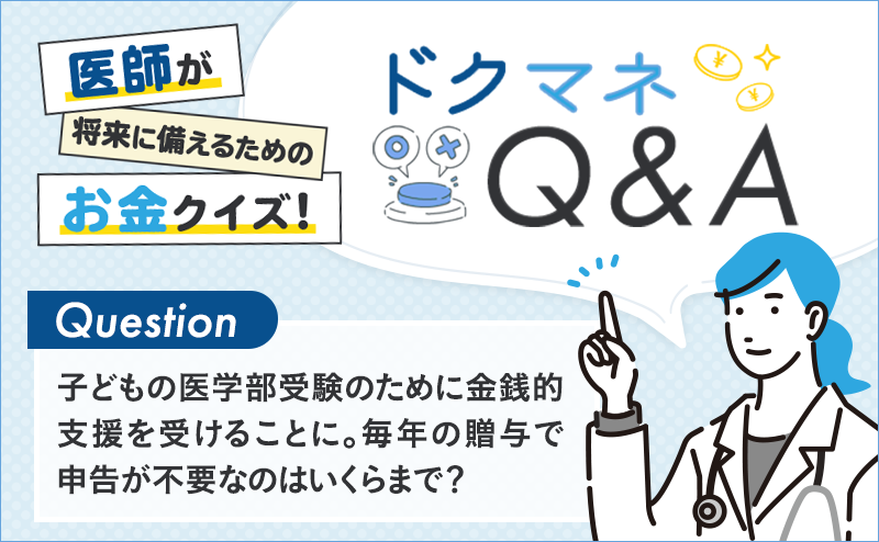 子どもの医学部受験のために金銭的支援を受けることに。毎年の贈与で申告が不要なのはいくらまで？