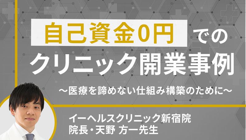 【自己資金0円】でのクリニック開業事例～医療を諦めない仕組み構築のために～＜イーヘルスクリニック新宿院 院長・天野 方一先生＞