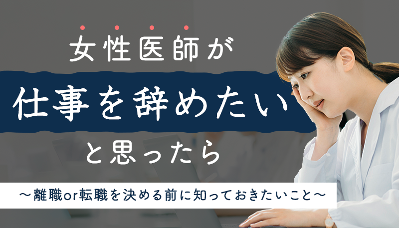 女性医師が「仕事を辞めたい」と思ったら～離職or転職を決める前に知っておきたいこと～｜医師向けお役立ち情報