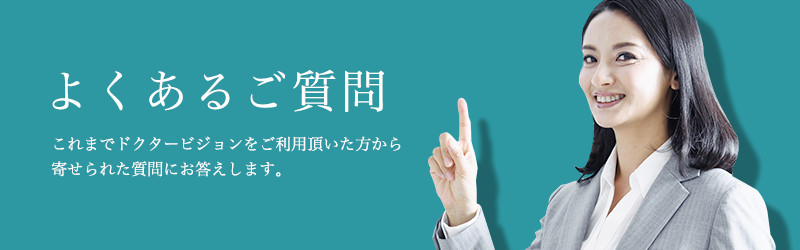 よくある質問 これまでドクタービジョンをご利用頂いた方から寄せられた質問にお答えします。