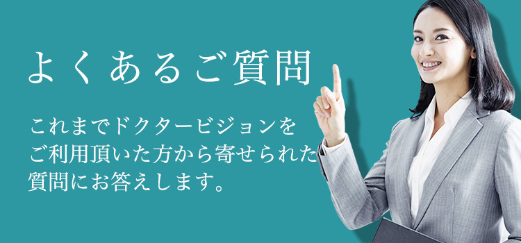 よくある質問 これまでドクタービジョンをご利用頂いた方から寄せられた質問にお答えします。