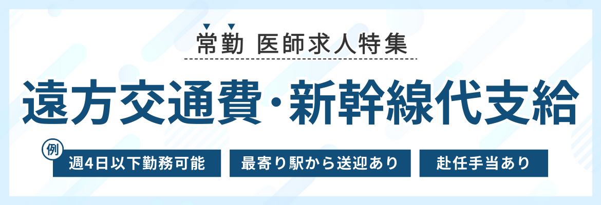 【常勤】遠方交通費支給･新幹線代支給の医師求人特集